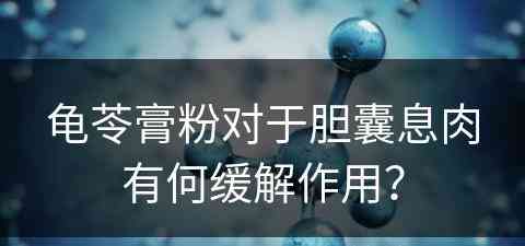 龟苓膏粉对于胆囊息肉有何缓解作用？